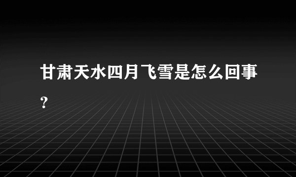 甘肃天水四月飞雪是怎么回事？