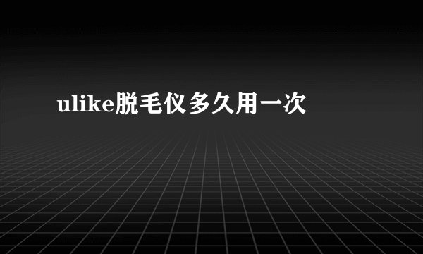 ulike脱毛仪多久用一次