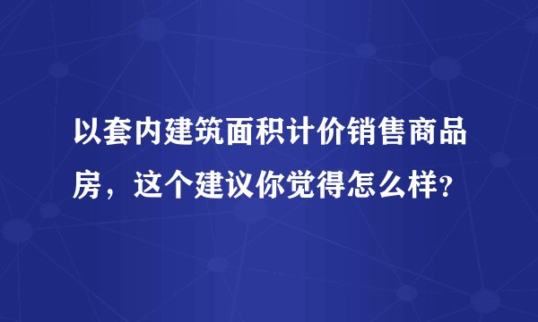 以套内建筑面积计价销售商品房，这个建议你觉得怎么样？
