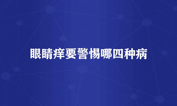 眼睛痒要警惕哪四种病