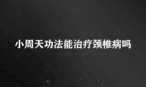 小周天功法能治疗颈椎病吗