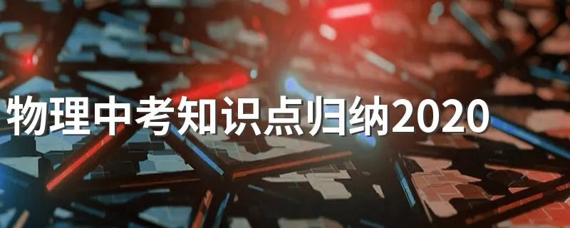 物理中考知识点归纳2020 物理中考知识点总结