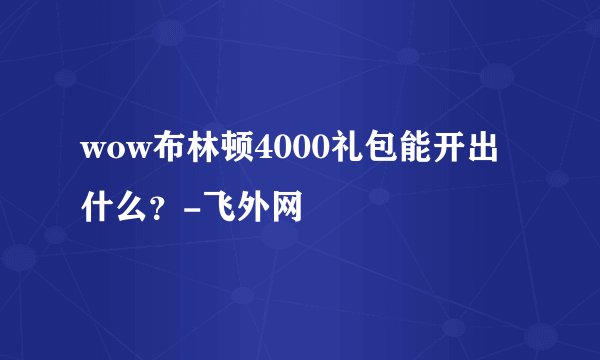 wow布林顿4000礼包能开出什么？-飞外网