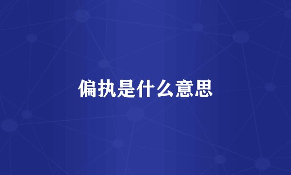 偏执是什么意思