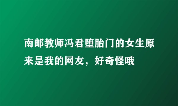 南邮教师冯君堕胎门的女生原来是我的网友，好奇怪哦