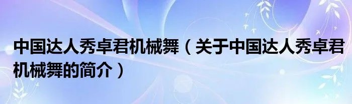 中国达人秀卓君机械舞（关于中国达人秀卓君机械舞的简介）