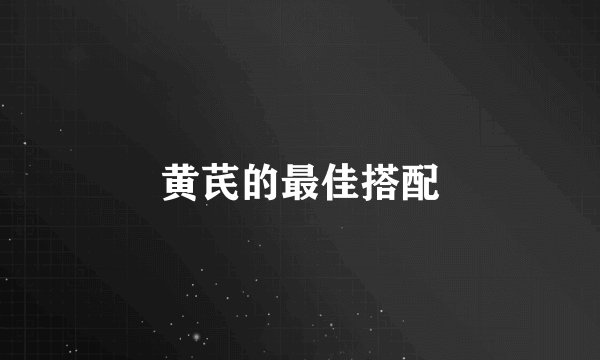 黄芪的最佳搭配