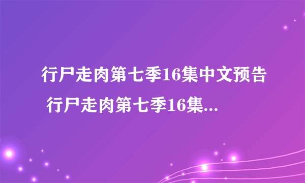 行尸走肉第七季16集中文预告 行尸走肉第七季16集剧情预告