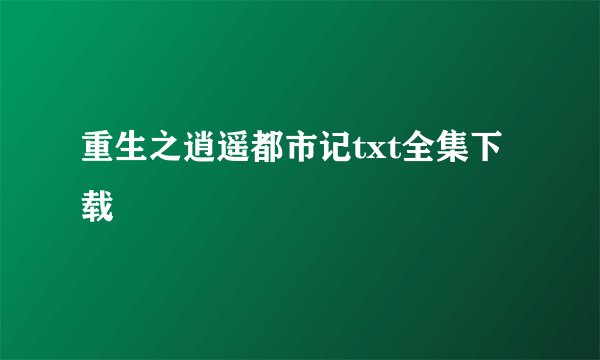 重生之逍遥都市记txt全集下载