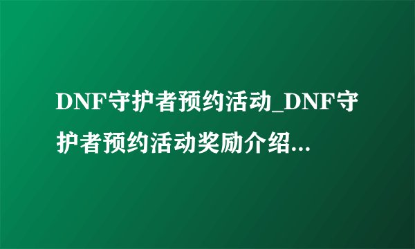 DNF守护者预约活动_DNF守护者预约活动奖励介绍_飞外游戏