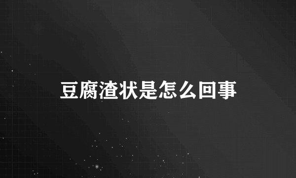 豆腐渣状是怎么回事