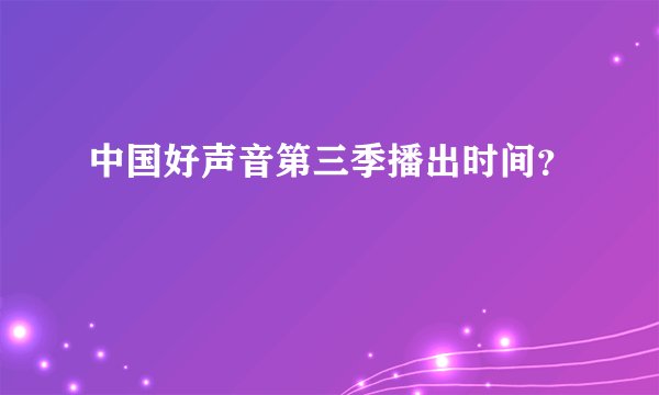 中国好声音第三季播出时间？