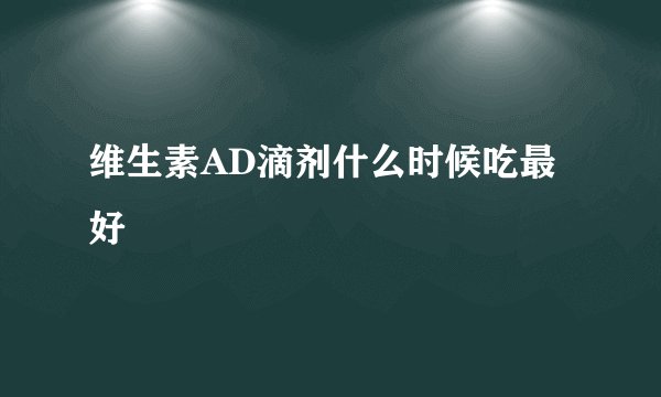 维生素AD滴剂什么时候吃最好