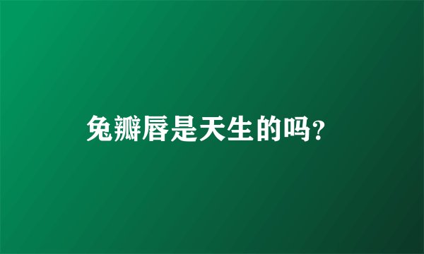 兔瓣唇是天生的吗？