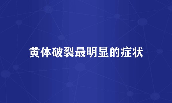 黄体破裂最明显的症状