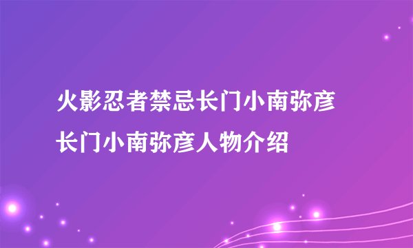 火影忍者禁忌长门小南弥彦 长门小南弥彦人物介绍