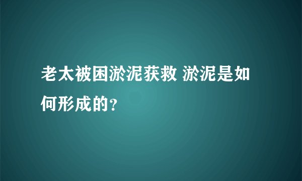 老太被困淤泥获救 淤泥是如何形成的？
