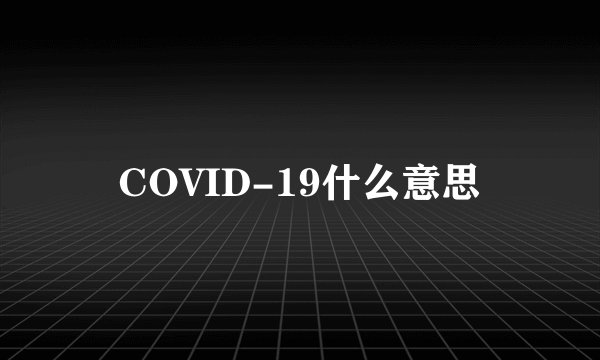 COVID-19什么意思