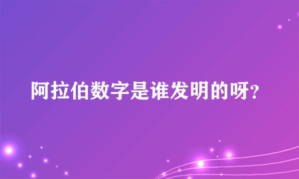 阿拉伯数字是谁发明的呀?