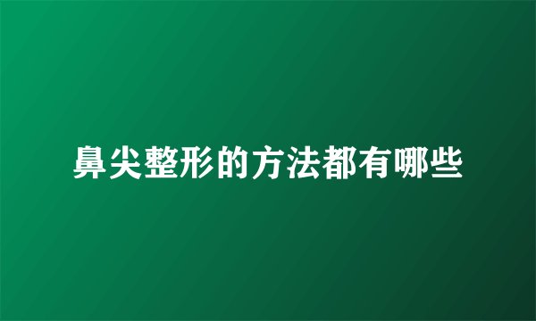 鼻尖整形的方法都有哪些