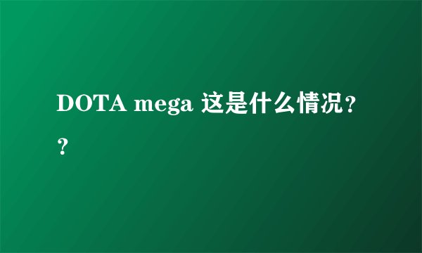 DOTA mega 这是什么情况？？