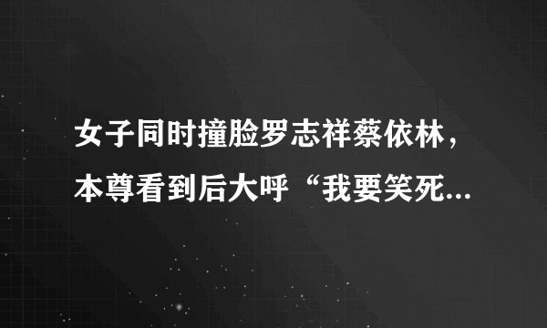 女子同时撞脸罗志祥蔡依林，本尊看到后大呼“我要笑死了”_飞外网