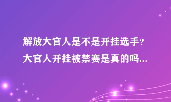 解放大官人是不是开挂选手？大官人开挂被禁赛是真的吗_飞外网