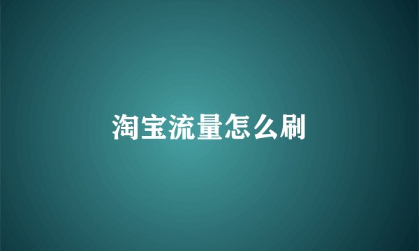 淘宝流量怎么刷