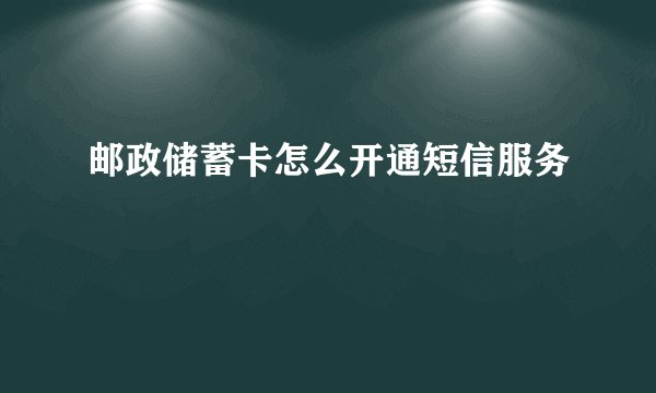 邮政储蓄卡怎么开通短信服务