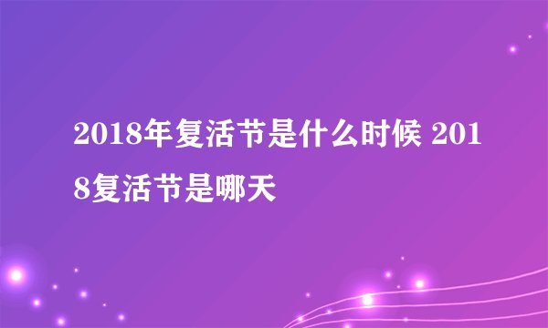 2018年复活节是什么时候 2018复活节是哪天