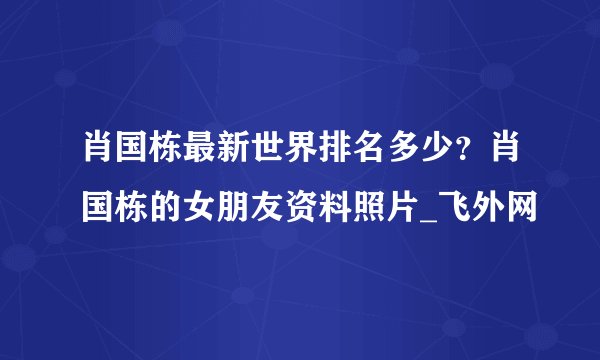 肖国栋最新世界排名多少？肖国栋的女朋友资料照片_飞外网