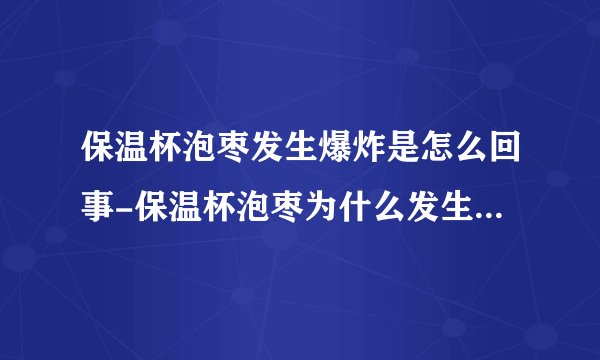保温杯泡枣发生爆炸是怎么回事-保温杯泡枣为什么发生爆炸_飞外网