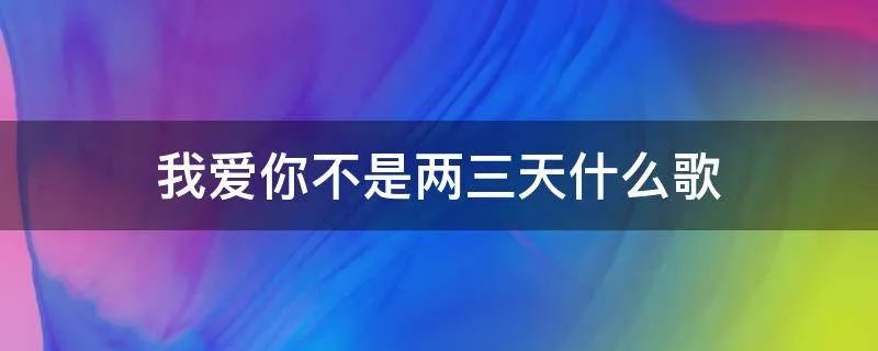 我爱你不是两三天什么歌