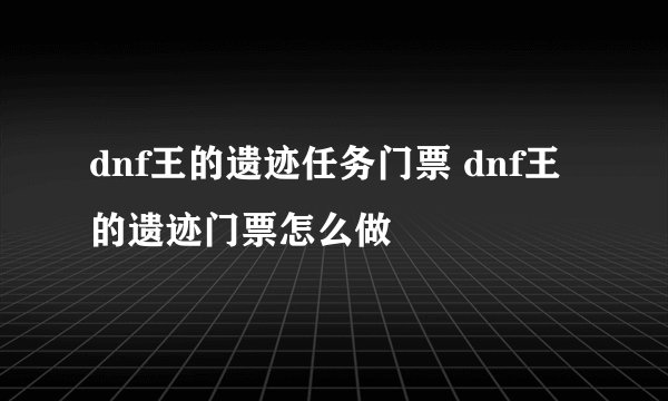 dnf王的遗迹任务门票 dnf王的遗迹门票怎么做