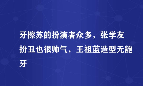 牙擦苏的扮演者众多，张学友扮丑也很帅气，王祖蓝造型无龅牙