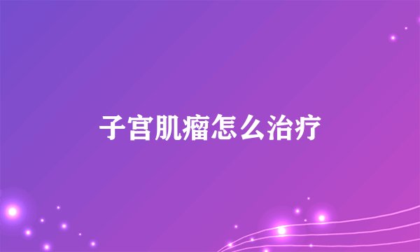 子宫肌瘤怎么治疗