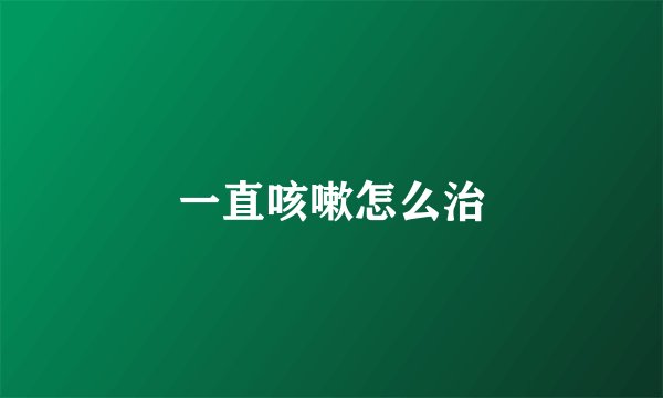 一直咳嗽怎么治