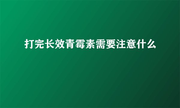 打完长效青霉素需要注意什么