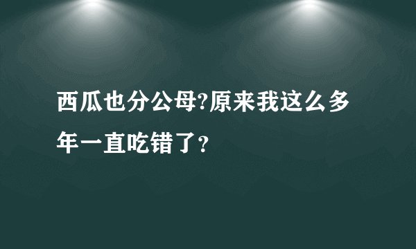 西瓜也分公母?原来我这么多年一直吃错了？