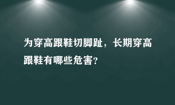 为穿高跟鞋切脚趾，长期穿高跟鞋有哪些危害？