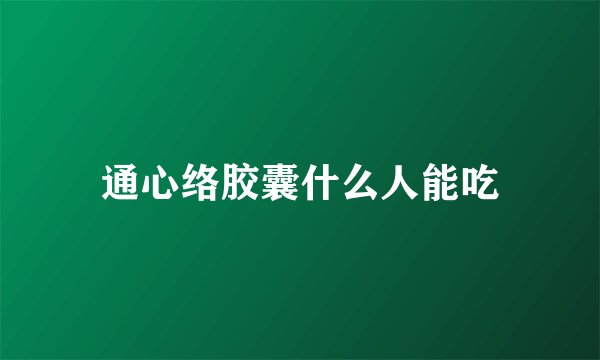 通心络胶囊什么人能吃