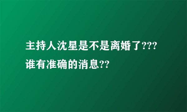 主持人沈星是不是离婚了??? 谁有准确的消息??