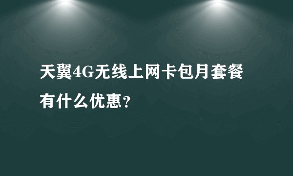 天翼4G无线上网卡包月套餐有什么优惠？