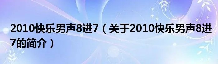 2010快乐男声8进7（关于2010快乐男声8进7的简介）