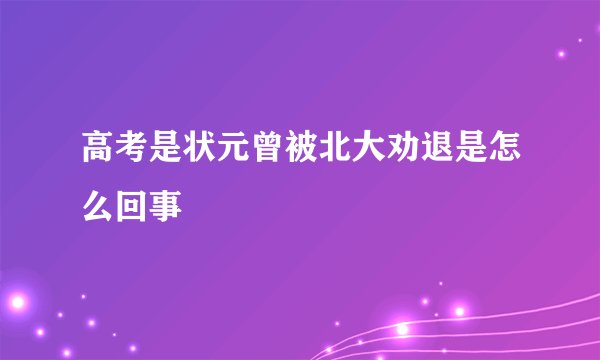 高考是状元曾被北大劝退是怎么回事