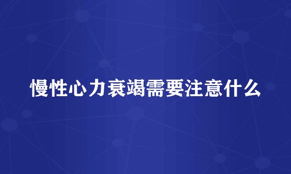 慢性心力衰竭需要注意什么