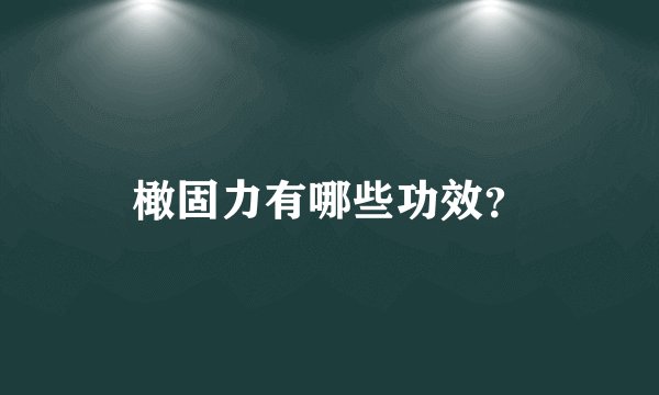 橄固力有哪些功效？