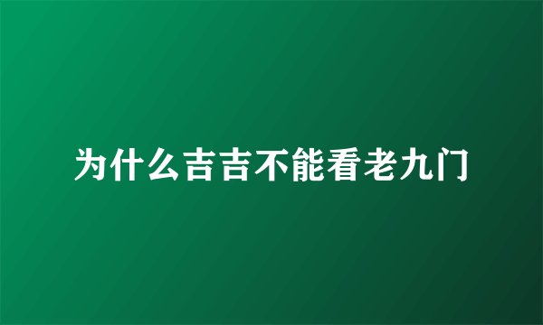 为什么吉吉不能看老九门