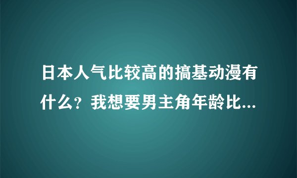 日本人气比较高的搞基动漫有什么？我想要男主角年龄比较小的。越小越好