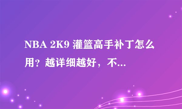 NBA 2K9 灌篮高手补丁怎么用？越详细越好，不要复制的